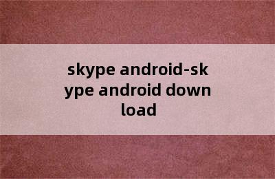 skype android-skype android download